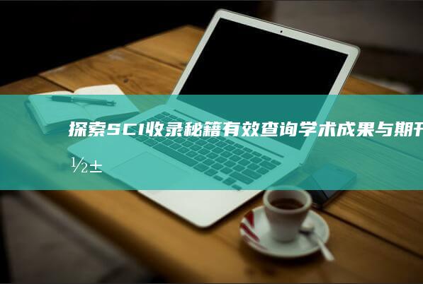 探索SCI收录秘籍：有效查询学术成果与期刊影响力