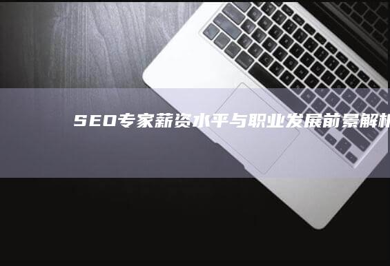 SEO专家薪资水平与职业发展前景解析